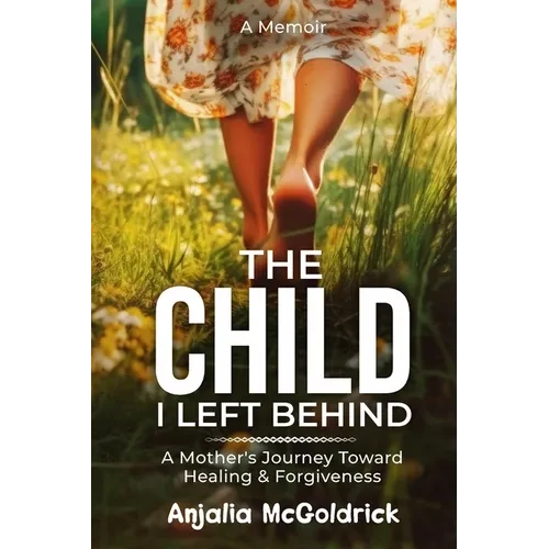 The Child I Left Behind: A Mother's Journey Toward Healing & Forgiveness - Paperback