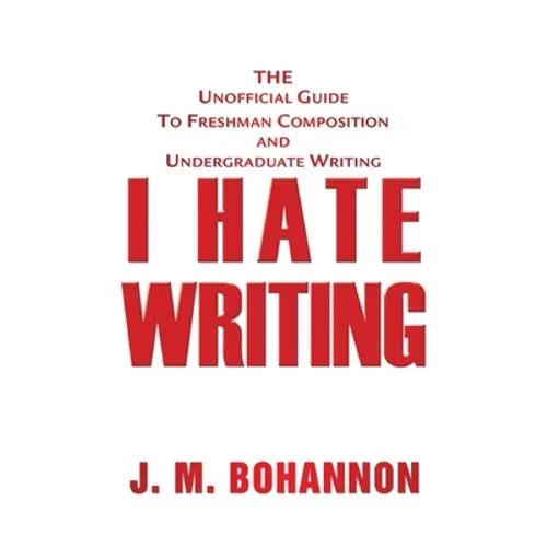 I Hate Writing: The Unofficial Guide to Freshman Composition and Undergraduate Writing