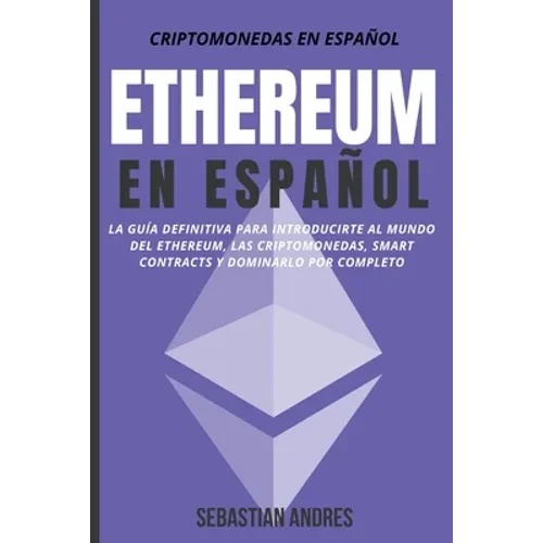Ethereum en Español: La guía definitiva para introducirte al mundo del Ethereum, las Criptomonedas, Smart Contracts y dominarlo por complet - Paperback