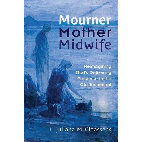 Mourner, Mother, Midwife: Reimagining God's Delivering Presence in the Old Testament - Paperback