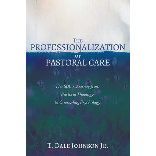 The Professionalization of Pastoral Care: The Sbc's Journey from Pastoral Theology to Counseling Psychology - Hardcover