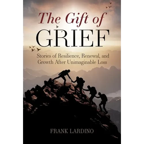 The Gift of Grief: Stories of Resilience, Renewal, and Growth After Unimaginable Loss - Hardcover