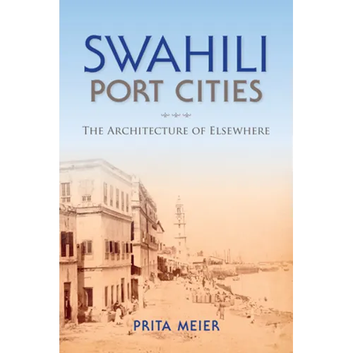 Swahili Port Cities: The Architecture of Elsewhere - Paperback - IBook Store