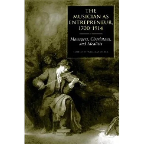 The Musician as Entrepreneur, 1700-1914: Managers, Charlatans, and Idealists - Hardcover