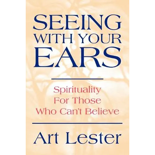Seeing with Your Ears: Spirituality for Those Who Can't Believe