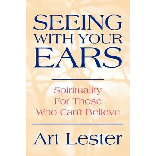 Seeing with Your Ears: Spirituality for Those Who Can't Believe