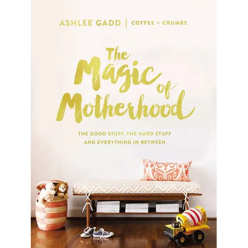 The Magic of Motherhood: The Good Stuff, the Hard Stuff, and Everything in Between