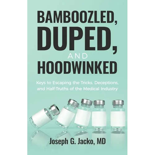 Bamboozled, Duped, and Hoodwinked: Keys to Escaping the Tricks, Deceptions, and Half-Truths of the Medical Industry - Paperback - IBook Store