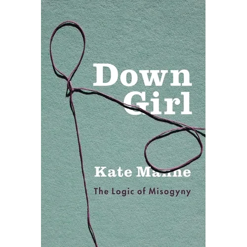 Down Girl: The Logic of Misogyny