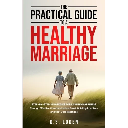 The Practical Guide To A Healthy Marriage: Step-by-Step Strategies for Lasting Happiness Through Effective Communication, Trust-Building Exercises, an - Paperback