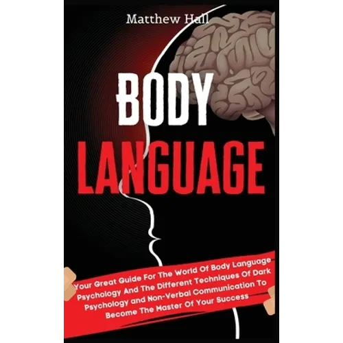 Body Language: Your Great Guide For The World Of Body Language Psychology And The Different Techniques Of Dark Psychology and Non-Verbal Communication - Hardcover