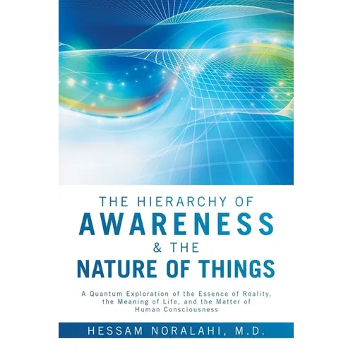The Hierarchy of Awareness & The Nature of Things: A Quantum Exploration of the Essence of Reality, the Meaning of Life, and the Matter of Human Consc - Paperback