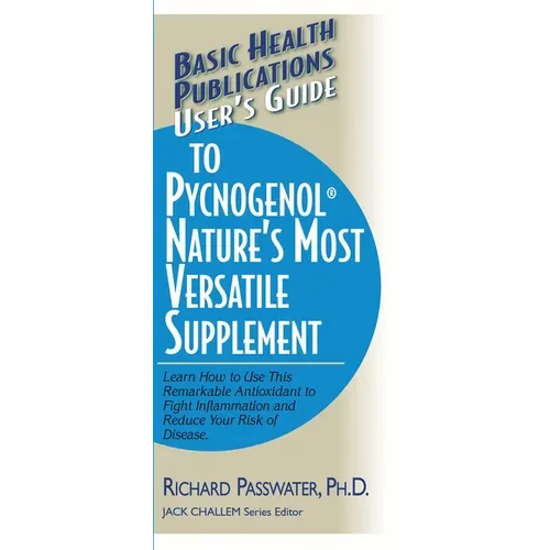 User's Guide to Pycnogenol: Learn How to Use This Remarkable Antioxidant to Fight Inflammation and Reduce Your Risk of Disease - Paperback