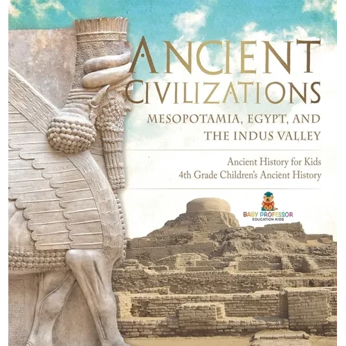 Ancient Civilizations - Mesopotamia, Egypt, and the Indus Valley Ancient History for Kids 4th Grade Children's Ancient History - Hardcover
