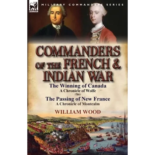Commanders of the French & Indian War: The Winning of Canada: a Chronicle of Wolfe & The Passing of New France: a Chronicle of Montcalm - Paperback