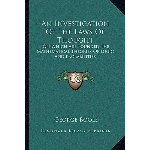An Investigation Of The Laws Of Thought: On Which Are Founded The Mathematical Theories Of Logic And Probabilities - Paperback