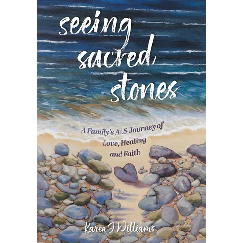 Seeing Sacred Stones: A Family's ALS Journey of Love, Healing and Faith - Hardcover - IBook Store