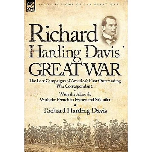 Richard Harding Davis' Great War: The Last Campaigns of America's First Outstanding War Correspondent-With the Allies & With the French in France and - Hardcover - IBook Store