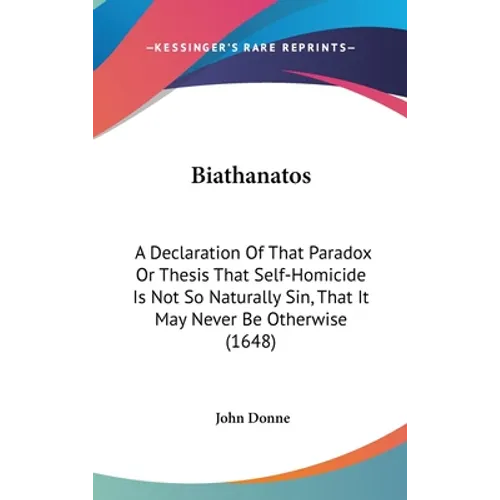 Biathanatos: A Declaration Of That Paradox Or Thesis That Self-Homicide Is Not So Naturally Sin, That It May Never Be Otherwise (1648)