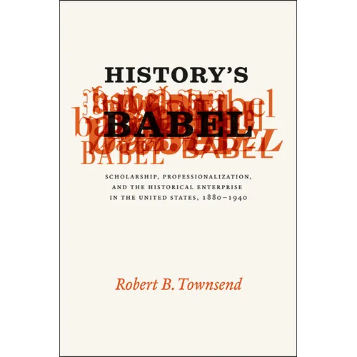 History's Babel: Scholarship, Professionalization, and the Historical Enterprise in the United States, 1880-1940 - Paperback - IBook Store
