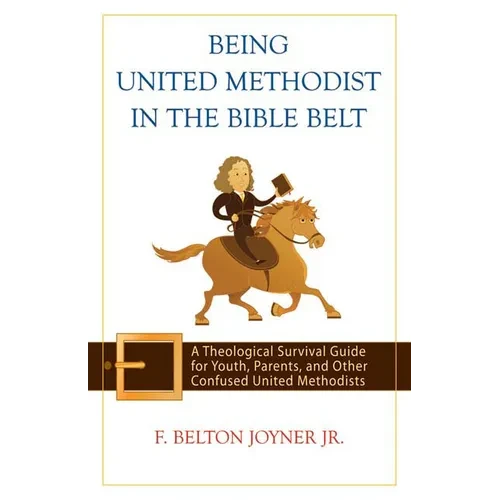 Being United Methodist in the Bible Belt: Theological Survival Gde for Youth, Parents, & Other Confused United Methodists - Paperback
