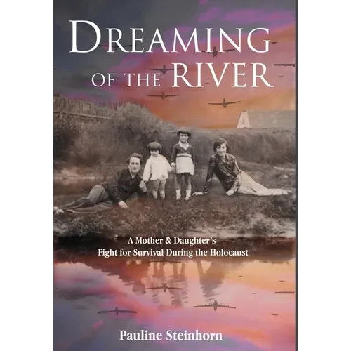Dreaming of the River: A Mother and Daughter's Fight for Survival during the Holocaust - Hardcover
