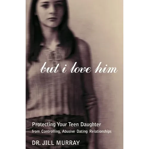 But I Love Him: Protecting Your Teen Daughter from Controlling, Abusive Dating Relationships - Paperback