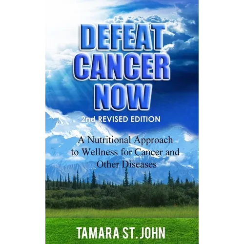 Defeat Cancer Now: A Nutritional Approach to Wellness for Cancer and Other Diseases - Hardcover