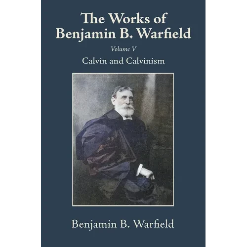 The Works of Benjamin B. Warfield, Volume V: Calvin and Calvinism - Paperback