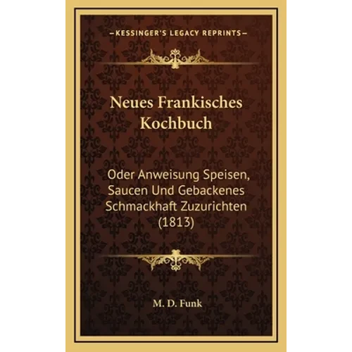 Neues Frankisches Kochbuch: Oder Anweisung Speisen, Saucen Und Gebackenes Schmackhaft Zuzurichten (1813) - Hardcover
