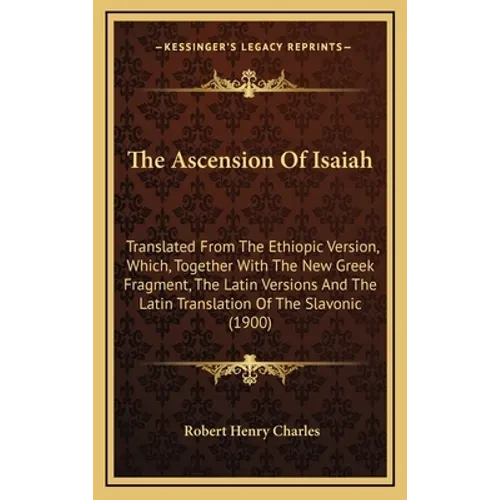 The Ascension Of Isaiah: Translated From The Ethiopic Version, Which, Together With The New Greek Fragment, The Latin Versions And The Latin Tr - Hardcover