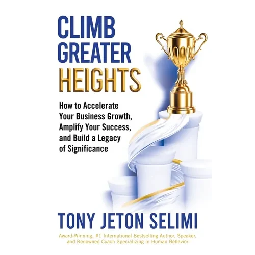 Climb Greater Heights: How to Accelerate Your Business Growth, Amplify Your Success, and Build a Legacy of Significance - Paperback