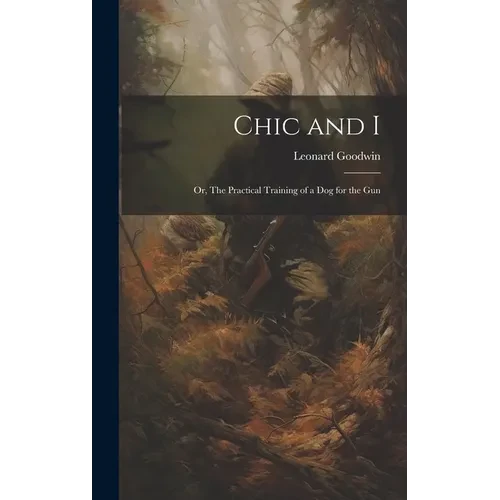Chic and I; or, The Practical Training of a dog for the Gun - Hardcover