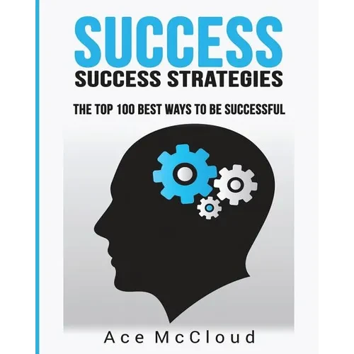Success: Success Strategies: The Top 100 Best Ways To Be Successful - Paperback