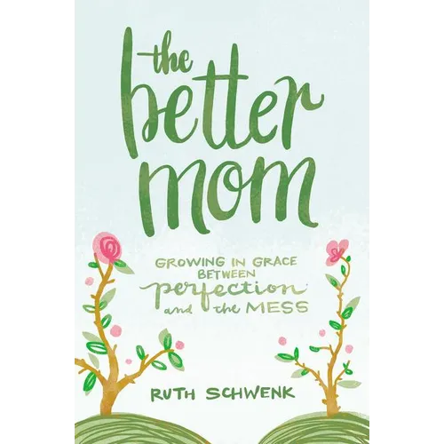 The Better Mom: Growing in Grace Between Perfection and the Mess