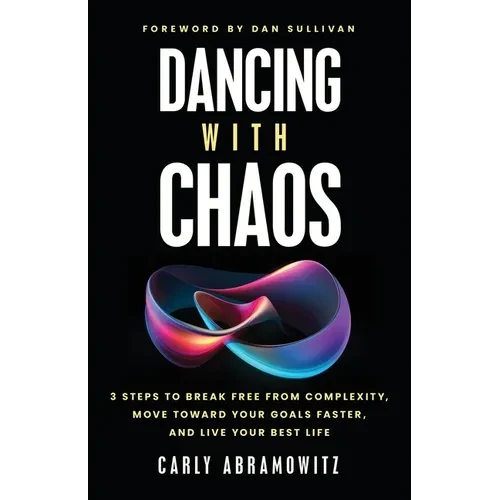 Dancing with Chaos: 3 Steps to Break Free from Complexity, Move Toward Your Goals Faster, and Live Your Best Life - Paperback