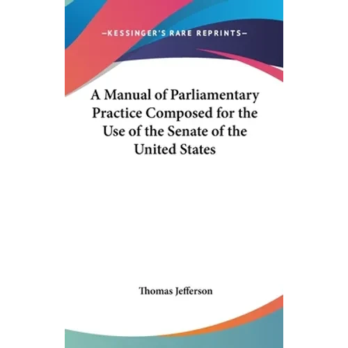 A Manual of Parliamentary Practice Composed for the Use of the Senate of the United States - Hardcover