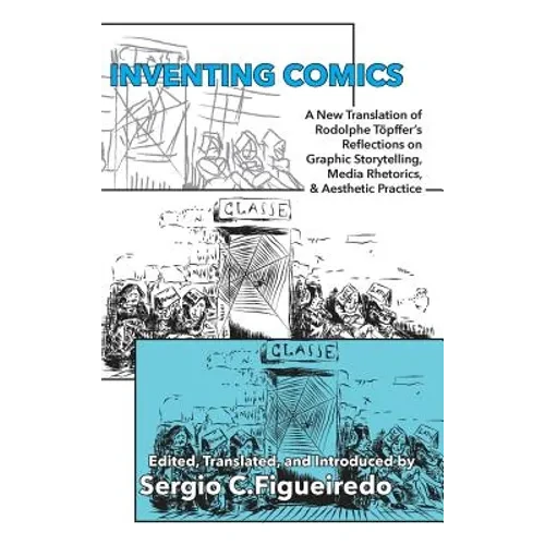 Inventing Comics: A New Translation of Rodolphe Töpffer's Reflections on Graphic Storytelling, Media Rhetorics, and Aesthetic Practice - Hardcover