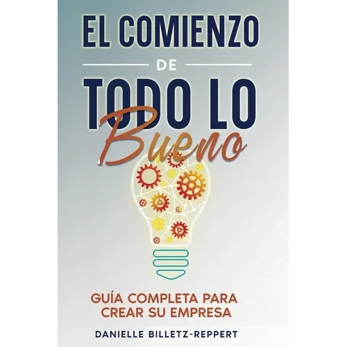 El Comienzo de Todo lo Bueno: Guía Completa Para Crear Su Empresa - Paperback