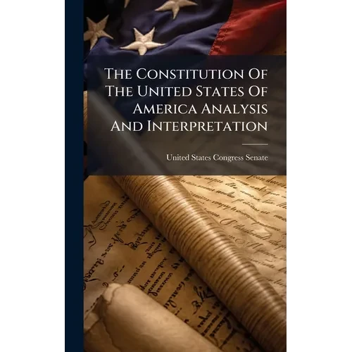 The Constitution Of The United States Of America Analysis And Interpretation - Hardcover