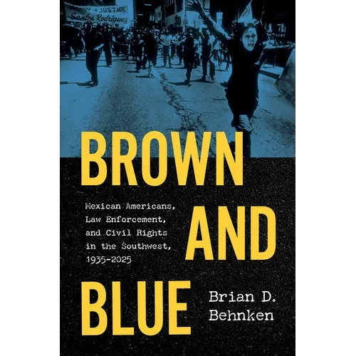 Brown and Blue: Mexican Americans, Law Enforcement, and Civil Rights in the Southwest, 1935-2025 - Hardcover