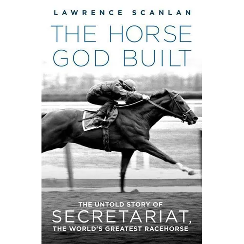 The Horse God Built: The Untold Story of Secretariat, the World's Greatest Racehorse