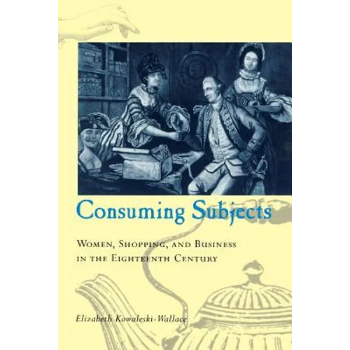 Consuming Subjects: Women, Shopping, and Business in the Eighteenth Century - Paperback - IBook Store