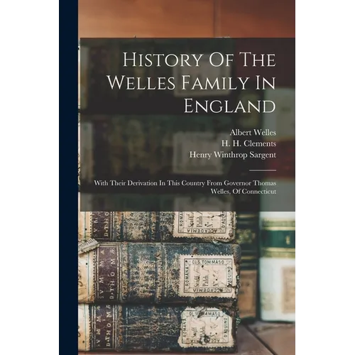 History Of The Welles Family In England: With Their Derivation In This Country From Governor Thomas Welles, Of Connecticut - Paperback - IBook Store