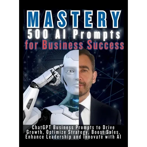 MASTERY 500 AI Prompts for Business Success: ChatGPT Business Prompts to Drive Growth, Optimize Strategy, Boost Sales, Enhance Leadership and Innovate - Hardcover
