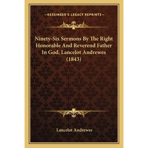 Ninety-Six Sermons By The Right Honorable And Reverend Father In God, Lancelot Andrewes (1843) - Paperback - IBook Store