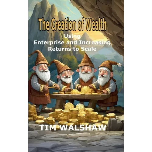 The Creation of Wealth: Using Enterprise and Increasing Returns to Scale - Hardcover