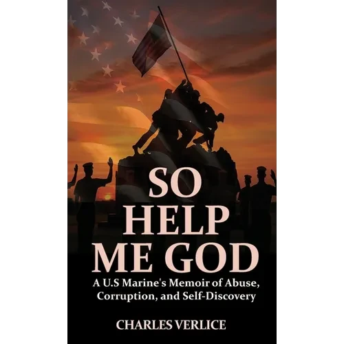 So Help Me God: A U.S Marine's Memoir of Abuse, Corruption, and Self-Discovery - Hardcover