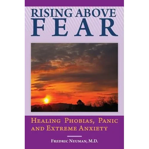 Rising Above Fear: Healing Phobias, Panic and Extreme Anxiety - Hardcover