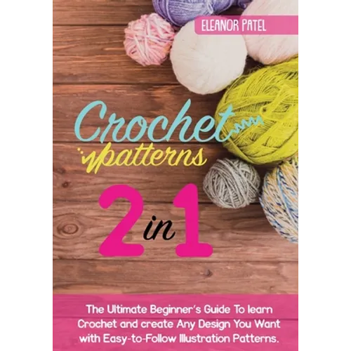 Crochet Patterns: The Ultimate Beginner's Guide To learn Crochet and create Any Design You Want with Easy-to-Follow Illustration Patterns.